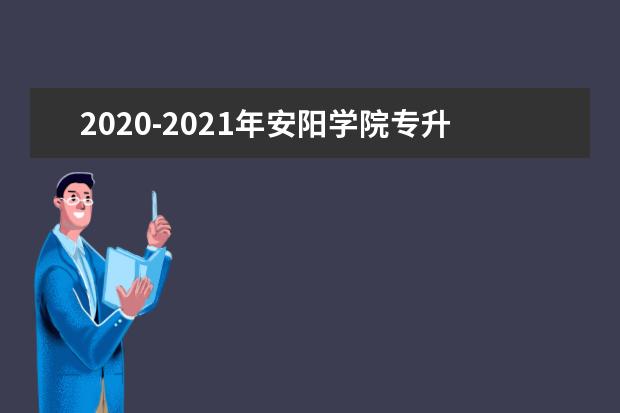 2020-2021年安阳学院专升本录取分数线汇总一览表