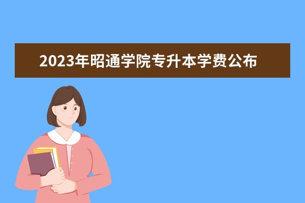 2023年昭通学院专升本学费公布！