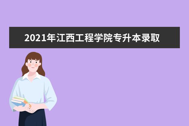 2021年江西工程学院专升本录取名单汇总