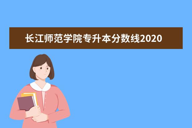 长江师范学院专升本分数线2020一览