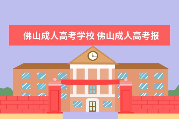 佛山成人高考学校 佛山成人高考报名方式是什么?