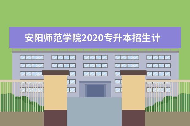 安阳师范学院2020专升本招生计划