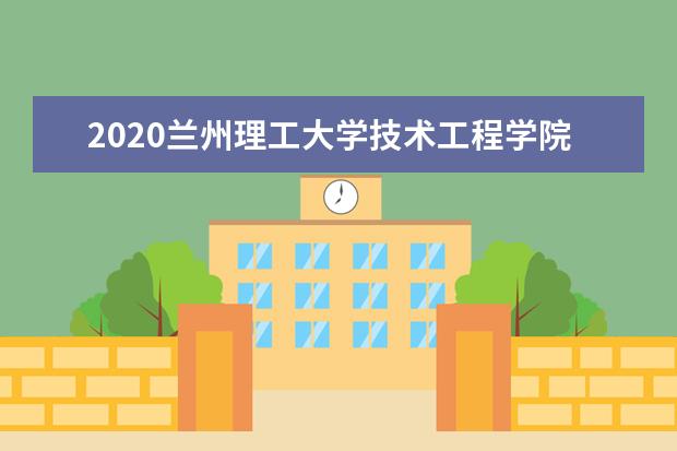 2020<a target="_blank" href="/academydetailr/2551.html" title="兰州理工大学技术工程学院">兰州理工大学技术工程学院</a>专升本招生简章（含招生计划）