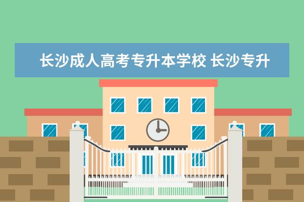 长沙成人高考专升本学校 长沙专升本