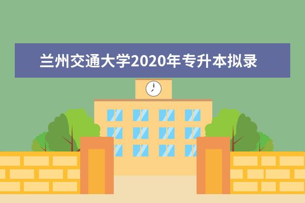 兰州交通大学2020年专升本拟录取名单