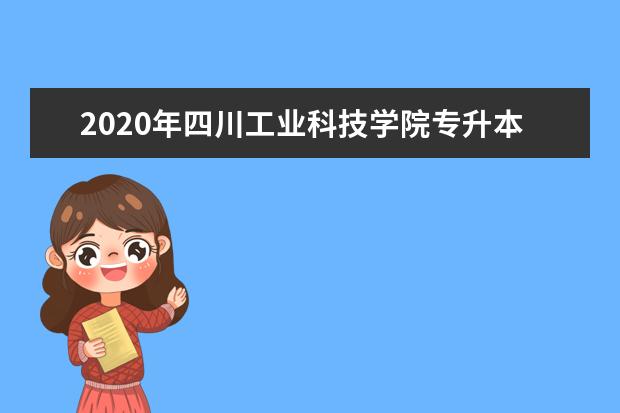 2020年四川工业科技学院专升本拟录取名单（本校）