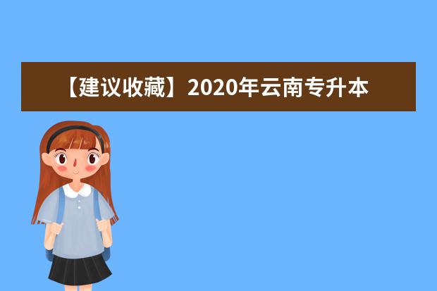 【建议收藏】2020年云南专升本考试须知汇总(含考试时间、考点、考场规则)