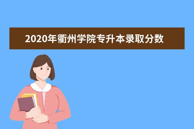 2020年衢州学院专升本录取分数线出炉!