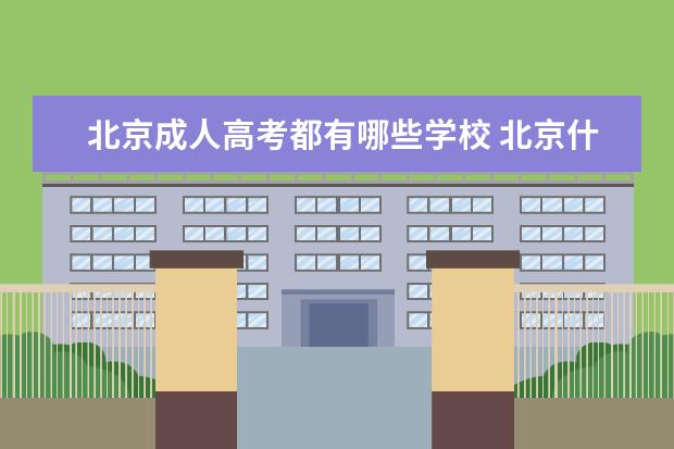 北京成人高考都有哪些学校 北京什么成人学校好啊~!比较好的学校~!有远程教育的...
