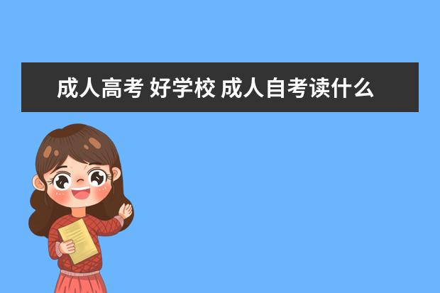 成人高考 好学校 成人自考读什么学校好