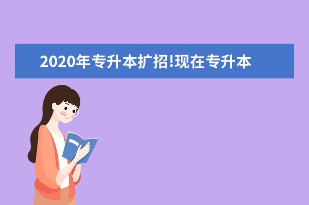 2020年专升本扩招!现在专升本报名还有必要吗?