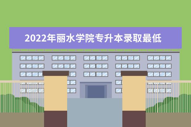 2022年丽水学院专升本录取最低分