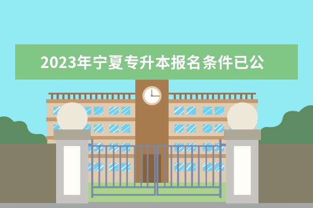 2023年宁夏专升本报名条件已公布！速阅！！！