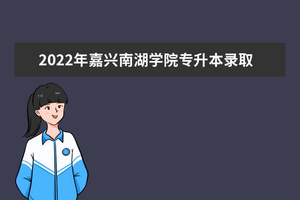 2022年嘉兴南湖学院专升本录取最低分