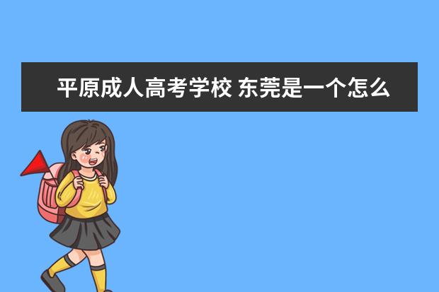 平原成人高考学校 东莞是一个怎么样的城市?它的人文生活和经济是怎么...
