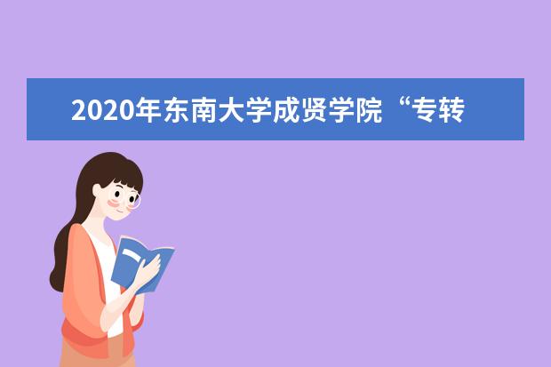 2020年<a target="_blank" href="/academydetailr/2433.html" title="东南大学成贤学院">东南大学成贤学院</a>“专转本”招生简章