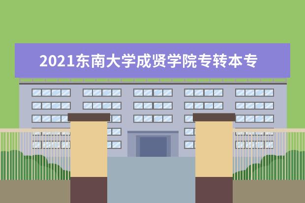 2021<a target="_blank" href="/academydetailr/2433.html" title="东南大学成贤学院">东南大学成贤学院</a>专转本专业对照表