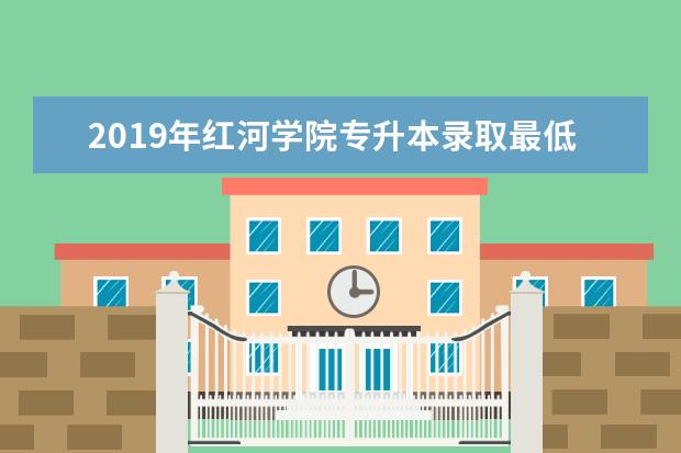 2019年红河学院专升本录取最低分