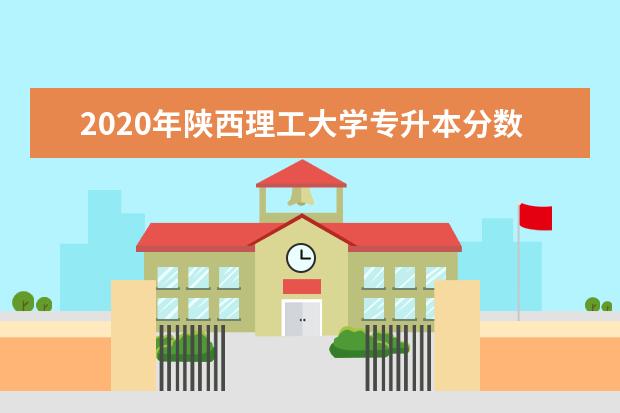 2020年陕西理工大学专升本分数线是多少？