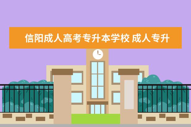 信阳成人高考专升本学校 成人专升本可以报哪些学校?