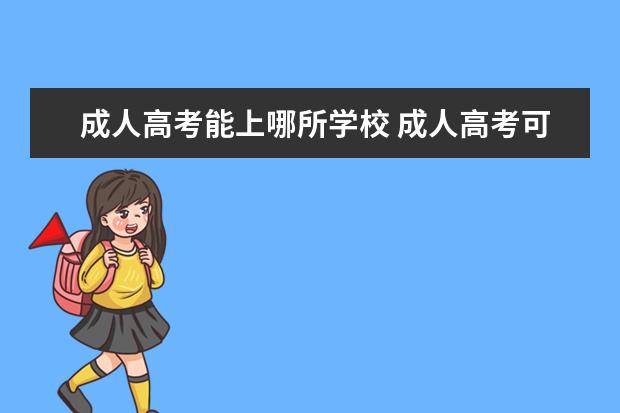 成人高考能上哪所学校 成人高考可以报考哪些学校