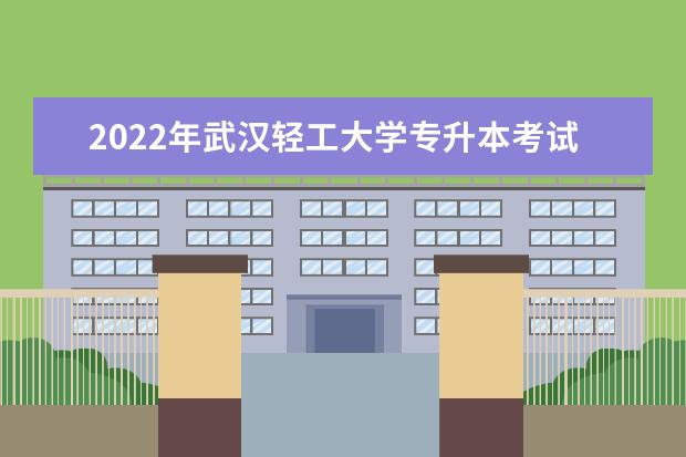 2022年武汉轻工大学专升本考试时间