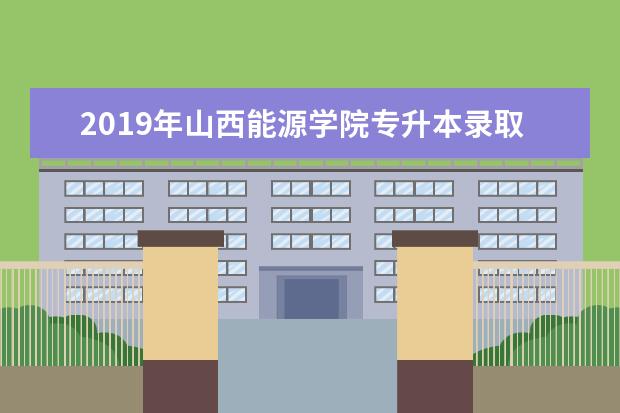2019年山西能源学院专升本录取分数线一览