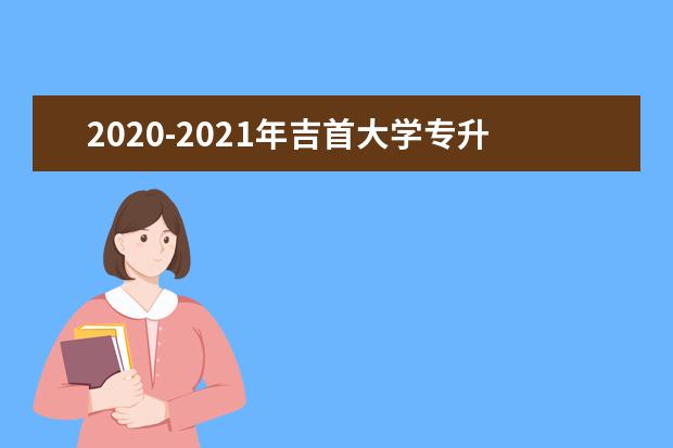 2020-2021年吉首大学专升本录取分数线汇总一览表