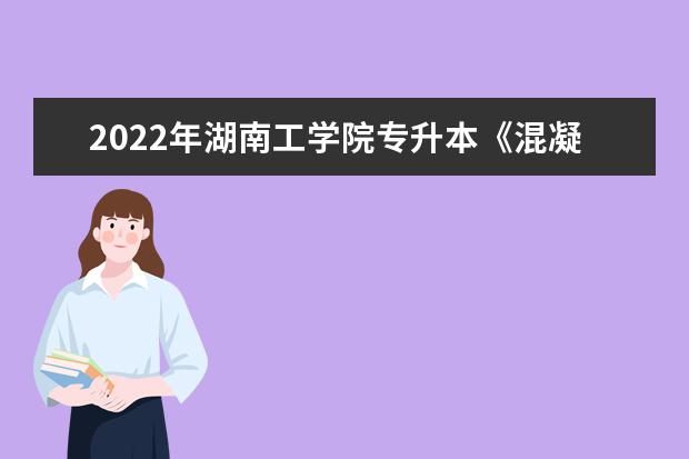 2022年湖南工学院专升本《混凝土生产技术》课程考试大纲