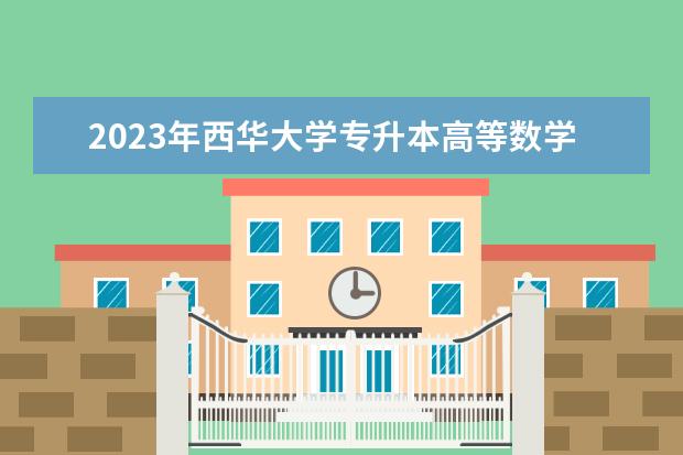 2023年<a target="_blank" href="/academydetailr/1828.html" title="西华大学">西华大学</a>专升本高等数学考试大纲（文史类、财经类、管理类、医学类）公布！