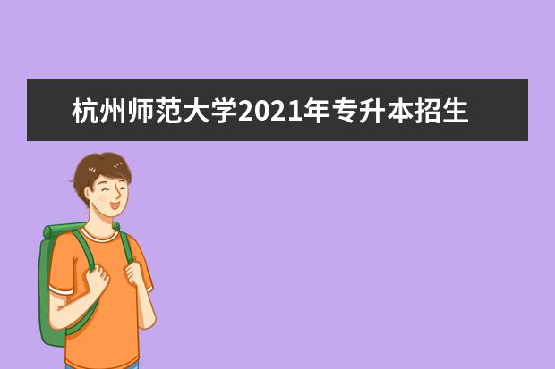 杭州师范大学2021年专升本招生简章