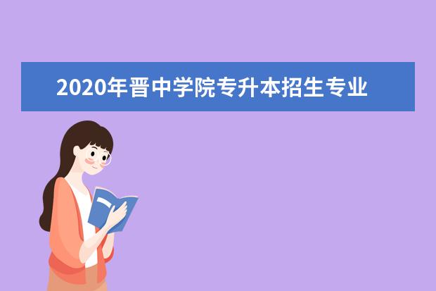 2020年晋中学院专升本招生专业一览表