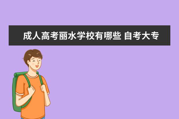 成人高考丽水学校有哪些 自考大专啥意思?