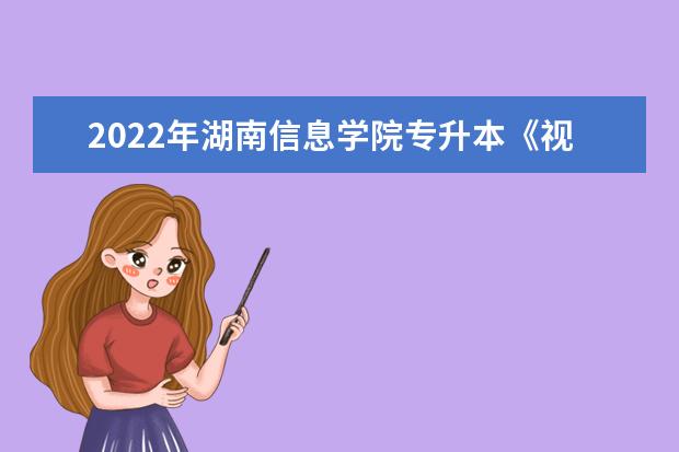 2022年湖南信息学院专升本《视觉传达设计》专业课程考试大纲