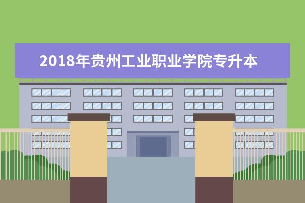 2018年贵州工业职业学院专升本录取人数公布!