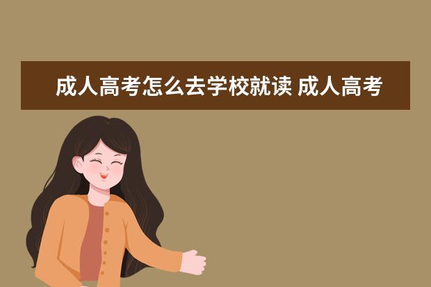 成人高考怎么去学校就读 成人高考要去学校上学吗?