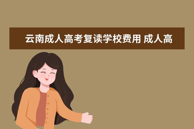 云南成人高考复读学校费用 成人高考与复读该怎么选择?