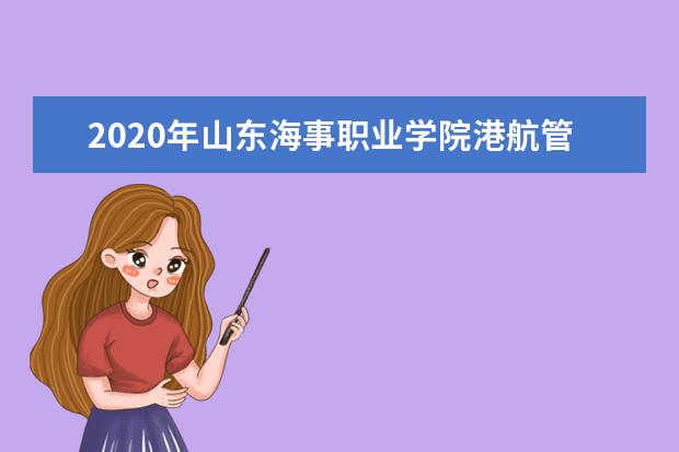 2020年山东海事职业学院港航管理学院专升本录取人数公布!
