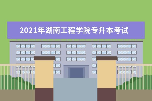 2021年湖南工程学院专升本考试科目有哪些？