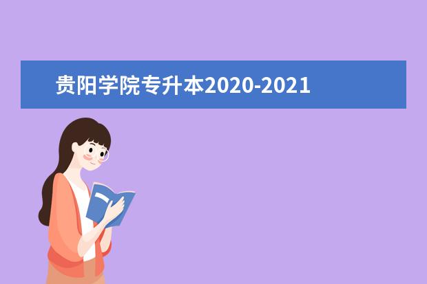 贵阳学院专升本2020-2021年招生计划汇总表一览!