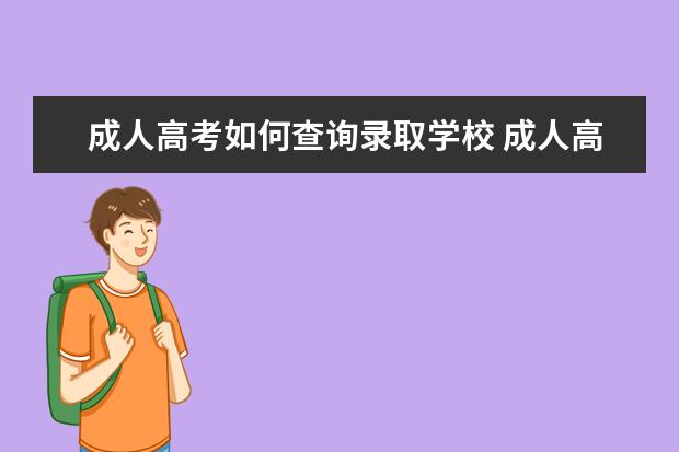 成人高考如何查询录取学校 成人高考怎么查出你是否被录取?在哪里查?