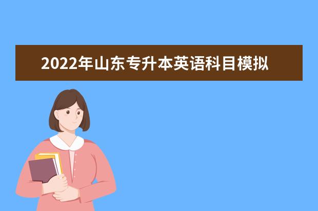 2022年山东专升本英语科目模拟试题练习！