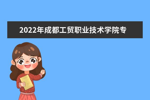 2022年成都工贸职业技术学院专升本对口学校及专业