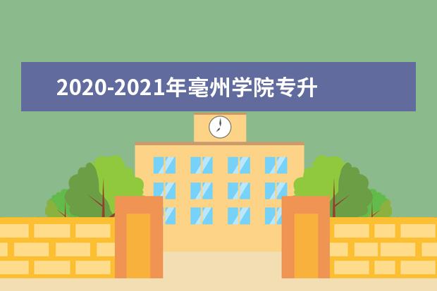 2020-2021年亳州学院专升本招生计划汇总表一览！