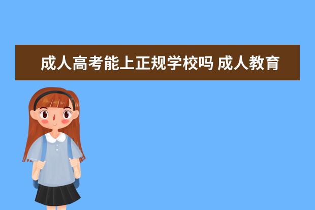 成人高考能上正规学校吗 成人教育学历是国家认可的吗?