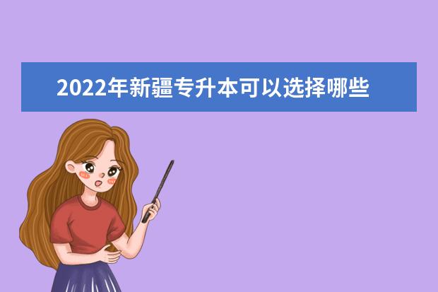 2022年新疆专升本可以选择哪些升本院校？