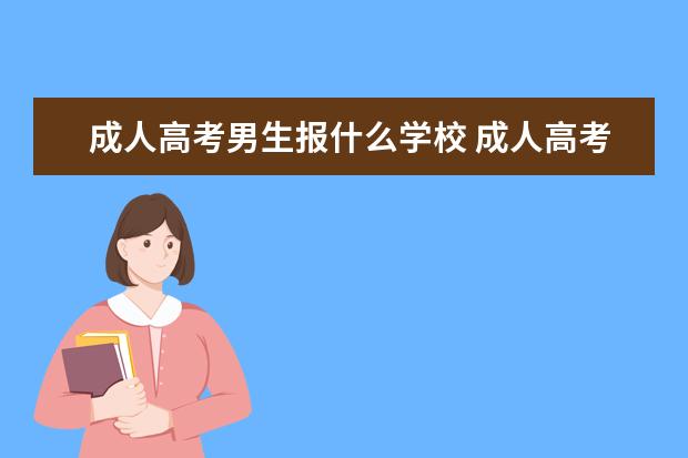 成人高考男生报什么学校 成人高考报什么专业好