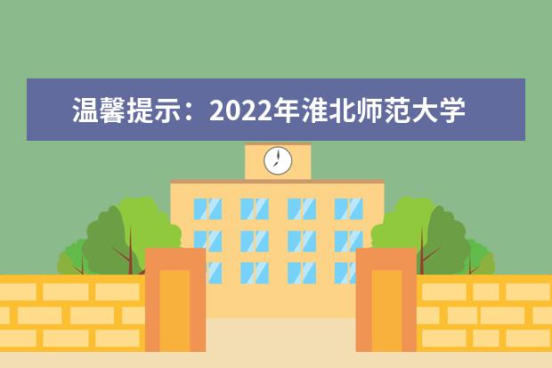 温馨提示：2022年淮北师范大学专升本拟停止招生！