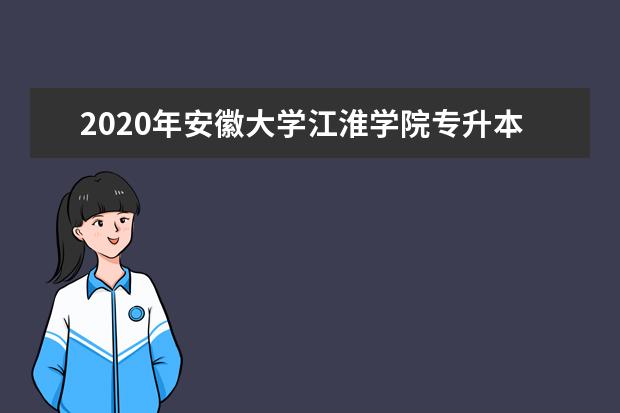 2020年安徽大学江淮学院专升本考试科目介绍