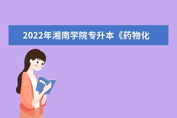 2022年湘南学院专升本《药物化学》课程考试大纲一览